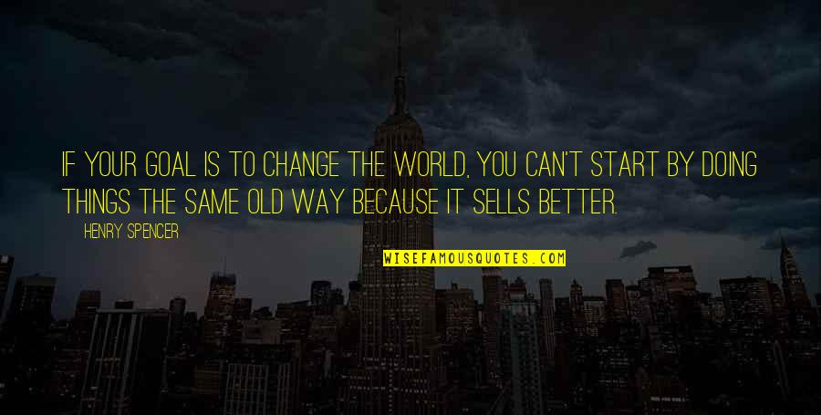 Can't Change Things Quotes By Henry Spencer: If your goal is to change the world,