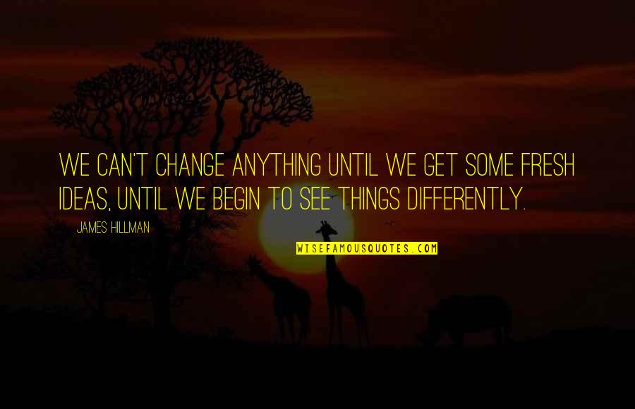 Can't Change Things Quotes By James Hillman: We can't change anything until we get some