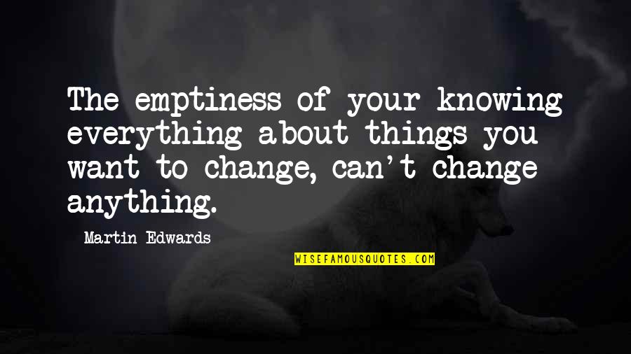 Can't Change Things Quotes By Martin Edwards: The emptiness of your knowing everything about things