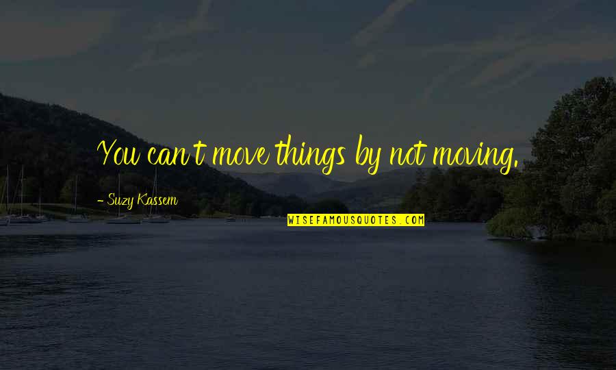 Can't Change Things Quotes By Suzy Kassem: You can't move things by not moving.