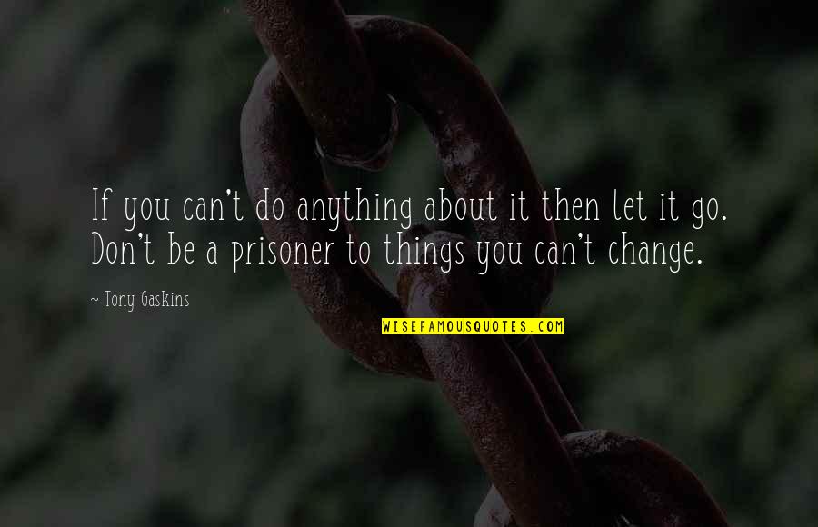 Can't Change Things Quotes By Tony Gaskins: If you can't do anything about it then