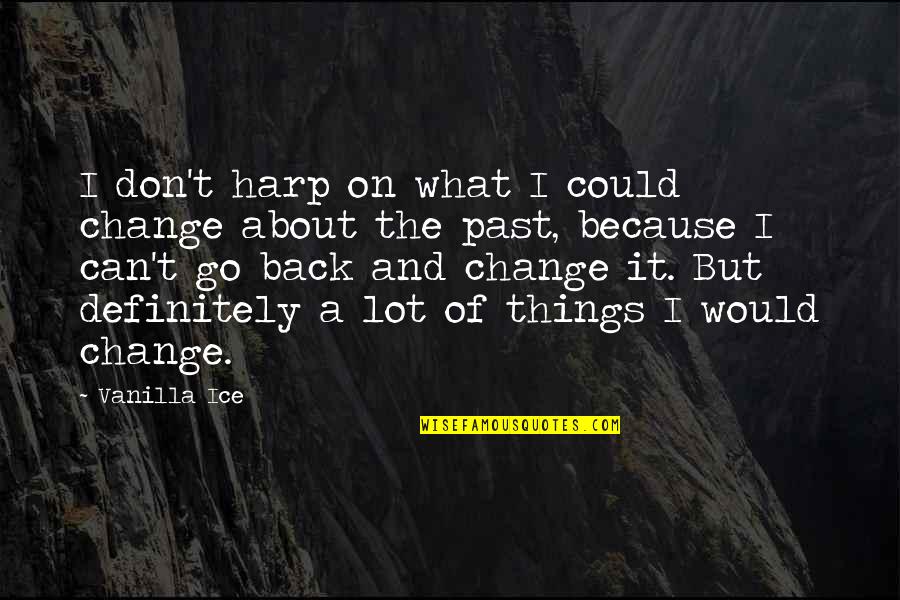 Can't Change Things Quotes By Vanilla Ice: I don't harp on what I could change