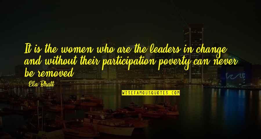 Can't Change Who I Am Quotes By Ela Bhatt: It is the women who are the leaders