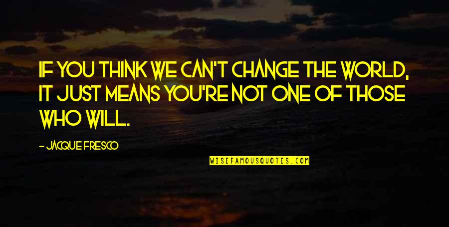Can't Change Who I Am Quotes By Jacque Fresco: If you think we can't change the world,