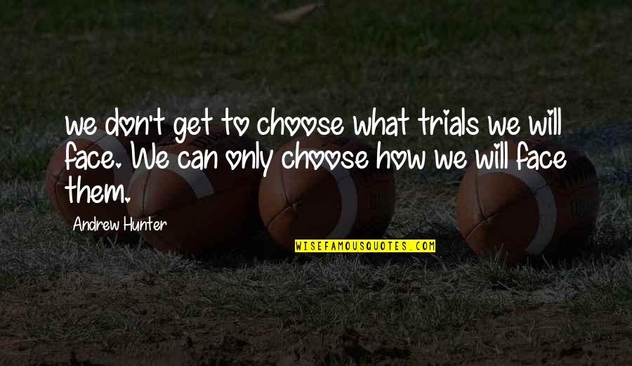 Can't Choose Quotes By Andrew Hunter: we don't get to choose what trials we