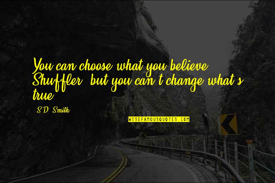Can't Choose Quotes By S.D. Smith: You can choose what you believe, Shuffler, but