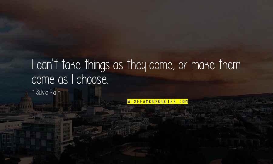 Can't Choose Quotes By Sylvia Plath: I can't take things as they come, or