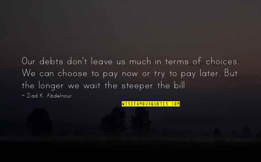 Can't Choose Quotes By Ziad K. Abdelnour: Our debts don't leave us much in terms