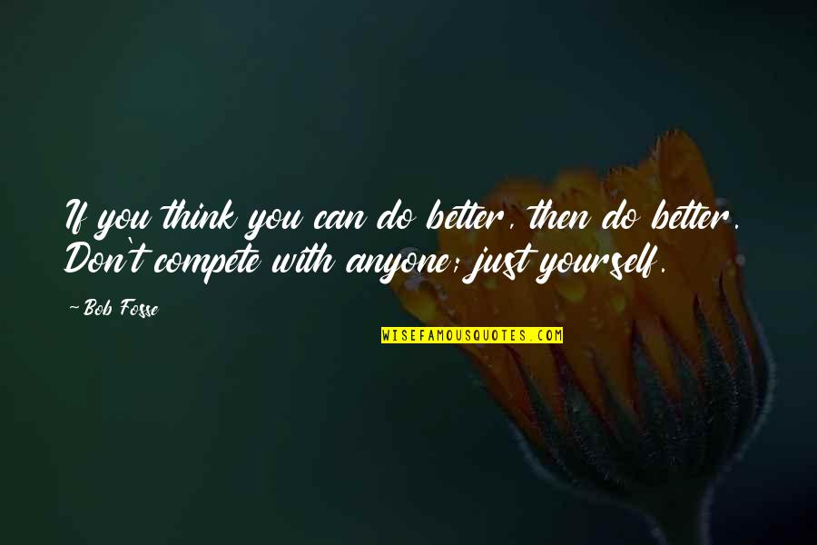 Can't Compete Quotes By Bob Fosse: If you think you can do better, then