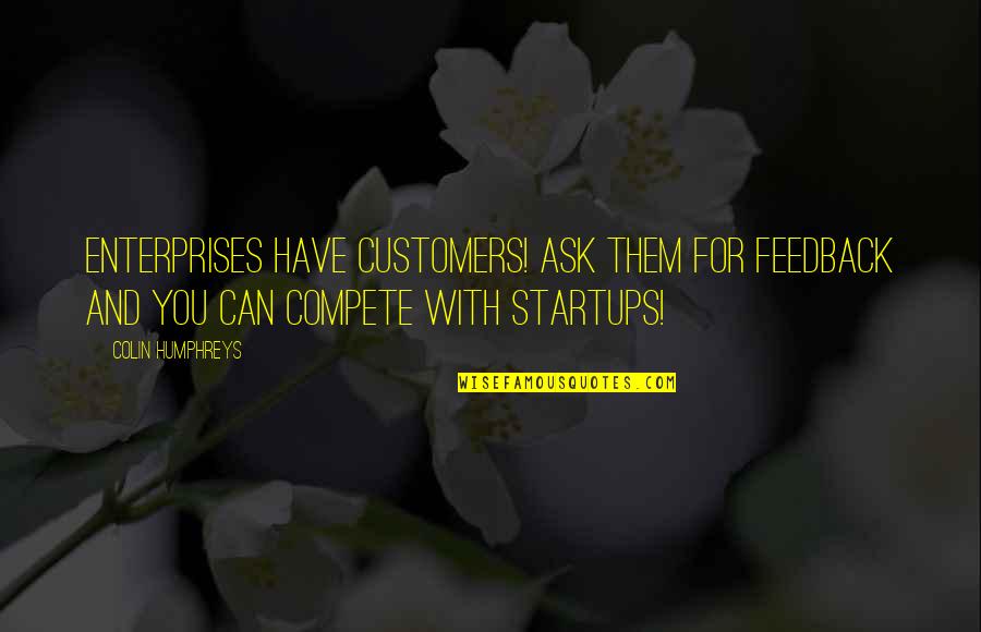 Can't Compete Quotes By Colin Humphreys: Enterprises have customers! Ask them for feedback and