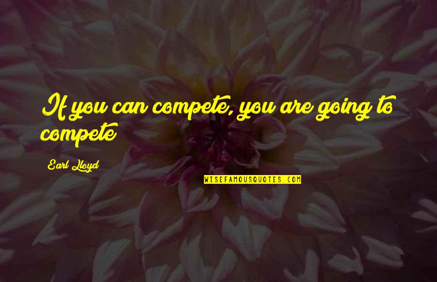 Can't Compete Quotes By Earl Lloyd: If you can compete, you are going to