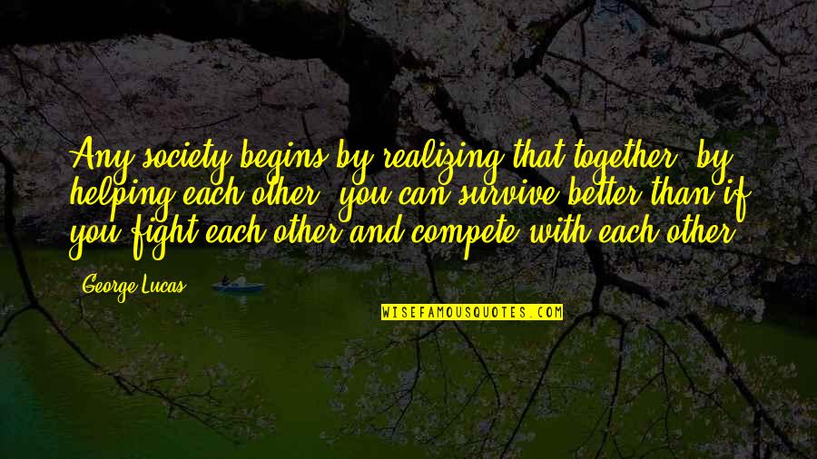 Can't Compete Quotes By George Lucas: Any society begins by realizing that together, by