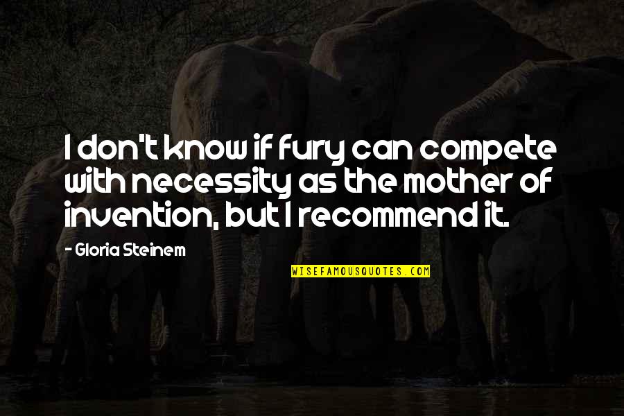 Can't Compete Quotes By Gloria Steinem: I don't know if fury can compete with