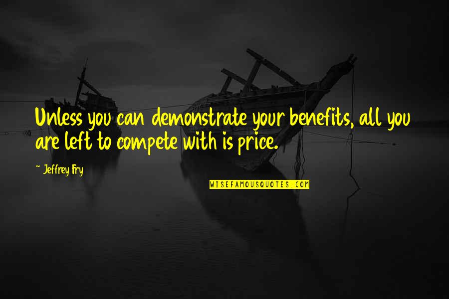 Can't Compete Quotes By Jeffrey Fry: Unless you can demonstrate your benefits, all you