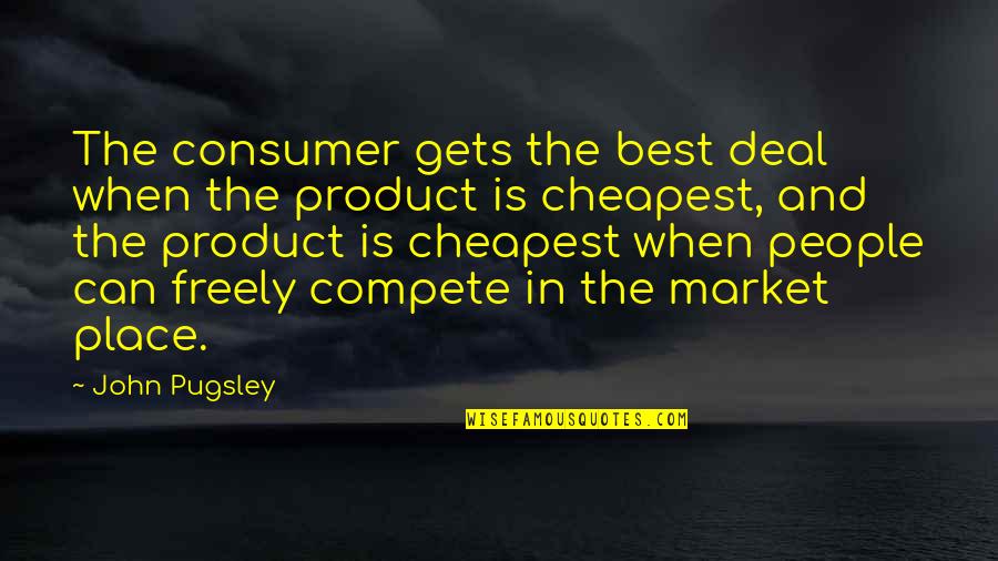 Can't Compete Quotes By John Pugsley: The consumer gets the best deal when the