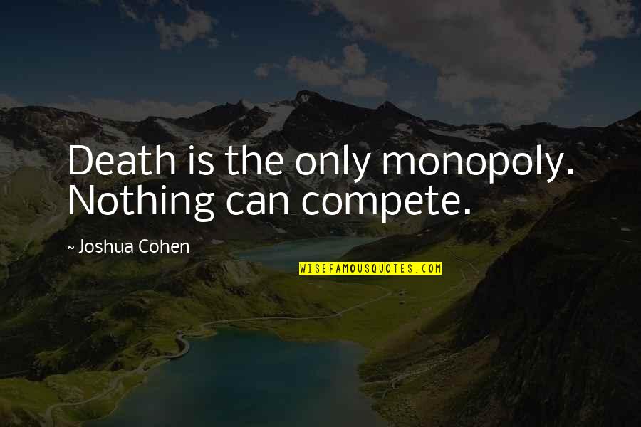 Can't Compete Quotes By Joshua Cohen: Death is the only monopoly. Nothing can compete.
