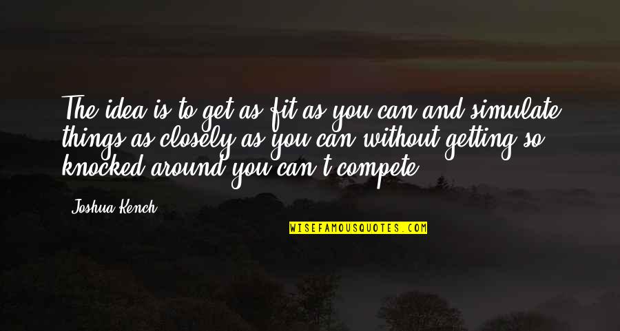 Can't Compete Quotes By Joshua Kench: The idea is to get as fit as