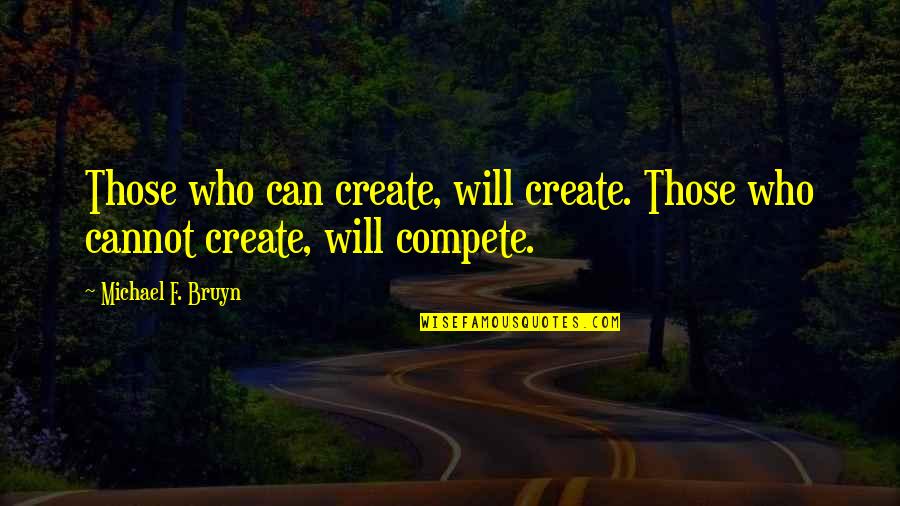 Can't Compete Quotes By Michael F. Bruyn: Those who can create, will create. Those who