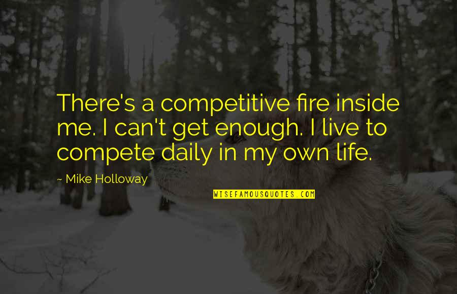 Can't Compete Quotes By Mike Holloway: There's a competitive fire inside me. I can't