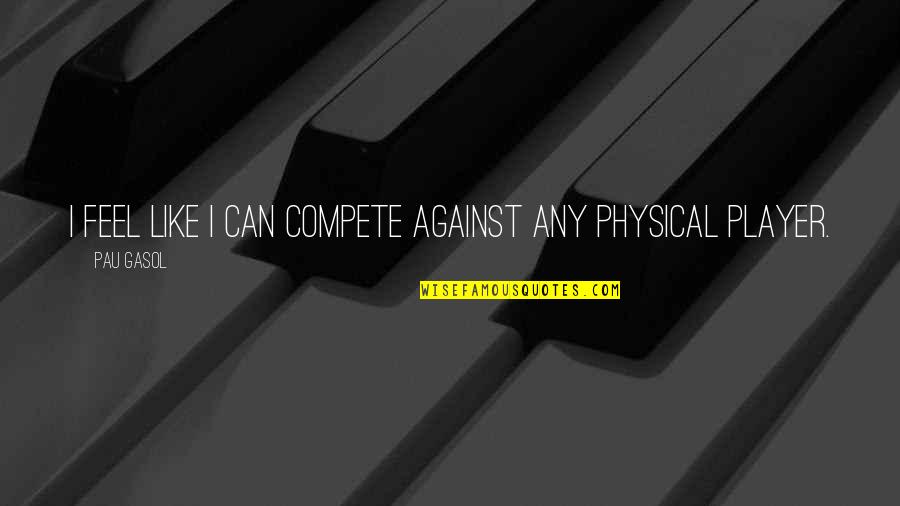 Can't Compete Quotes By Pau Gasol: I feel like I can compete against any