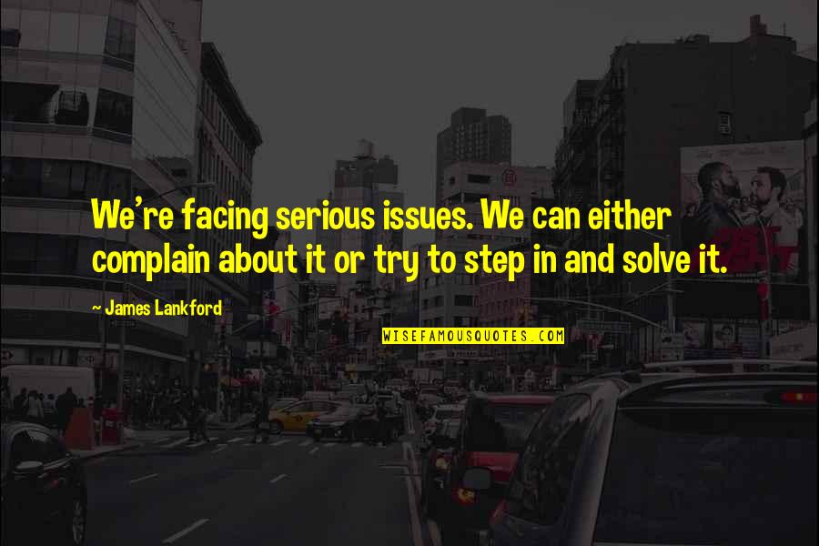 Can't Complain Quotes By James Lankford: We're facing serious issues. We can either complain Can't Complain Quotes By James Lankford: We're facing serious issues. We can either complain