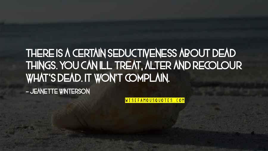Can't Complain Quotes By Jeanette Winterson: There is a certain seductiveness about dead things.