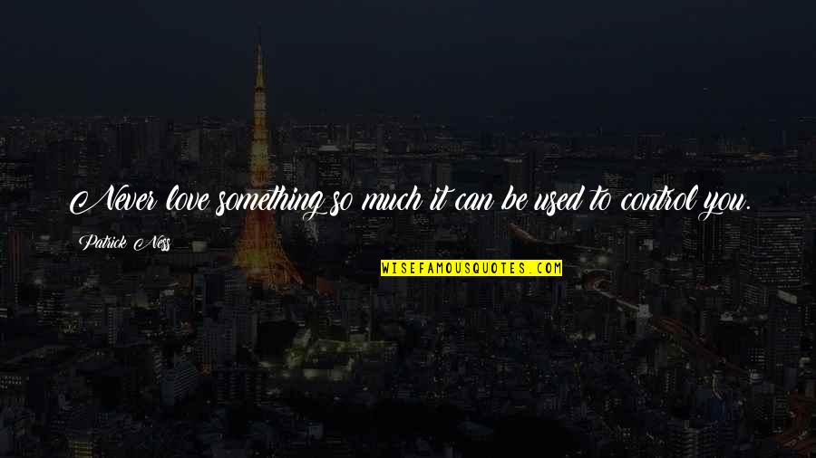 Can't Control Love Quotes By Patrick Ness: Never love something so much it can be Can't Control Love Quotes By Patrick Ness: Never love something so much it can be