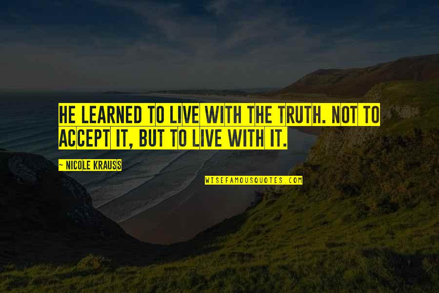 Cant Control My Tears Quotes By Nicole Krauss: He learned to live with the truth. Not