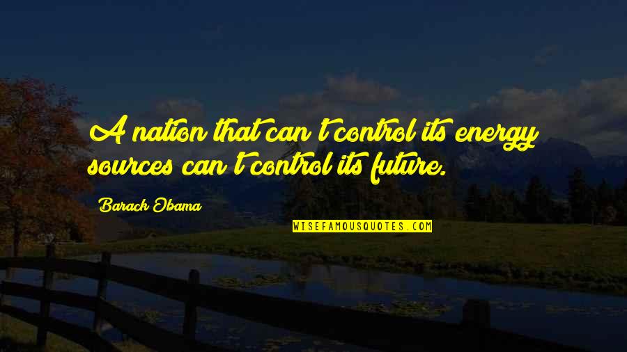 Can't Control The Future Quotes By Barack Obama: A nation that can't control its energy sources