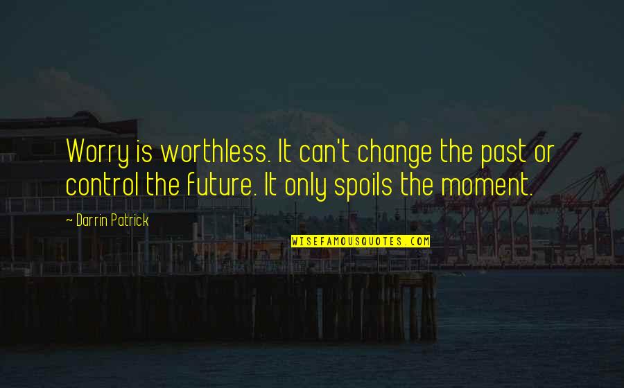 Can't Control The Future Quotes By Darrin Patrick: Worry is worthless. It can't change the past