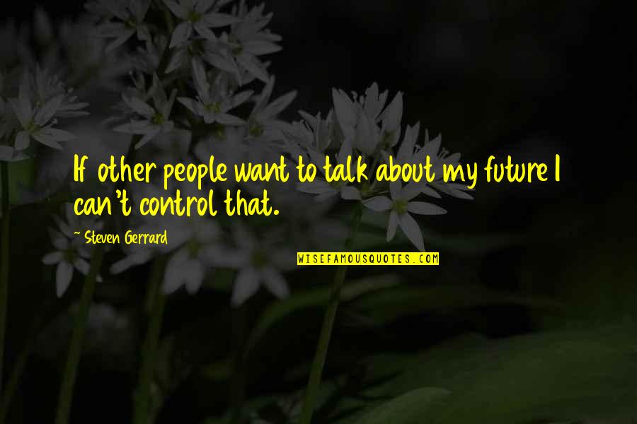 Can't Control The Future Quotes By Steven Gerrard: If other people want to talk about my
