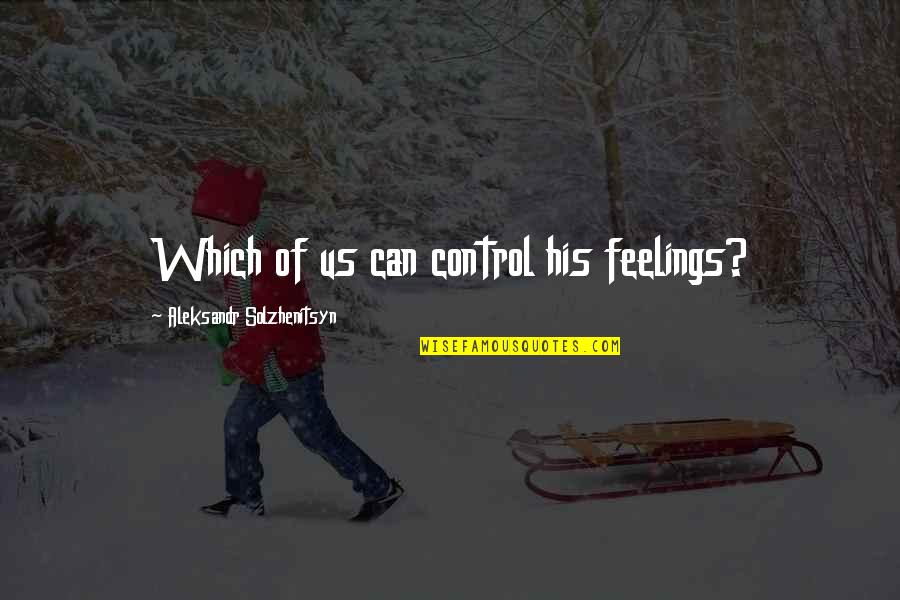 Can't Control Your Feelings Quotes By Aleksandr Solzhenitsyn: Which of us can control his feelings?