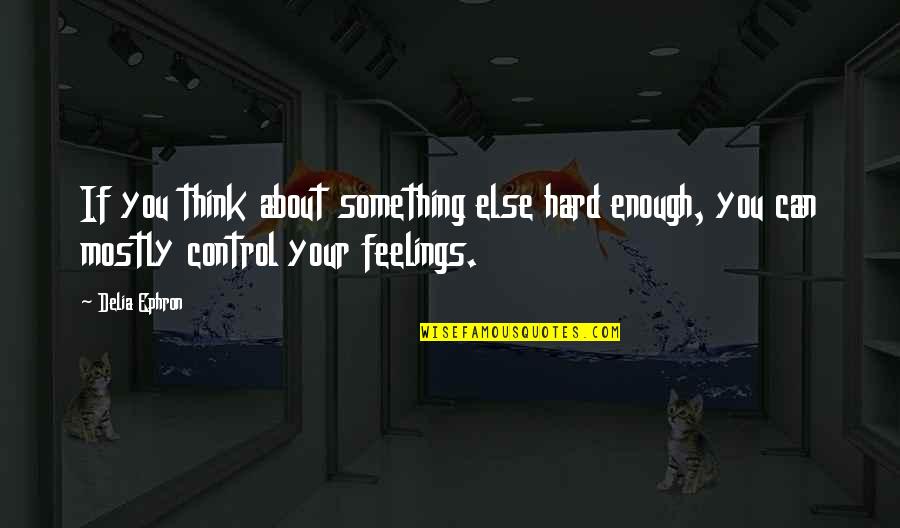 Can't Control Your Feelings Quotes By Delia Ephron: If you think about something else hard enough,