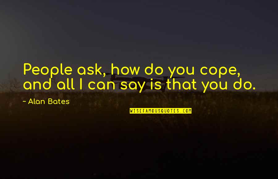 Can't Cope Quotes By Alan Bates: People ask, how do you cope, and all