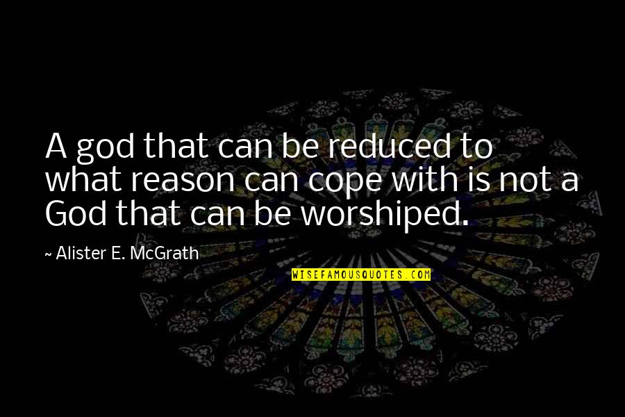 Can't Cope Quotes By Alister E. McGrath: A god that can be reduced to what