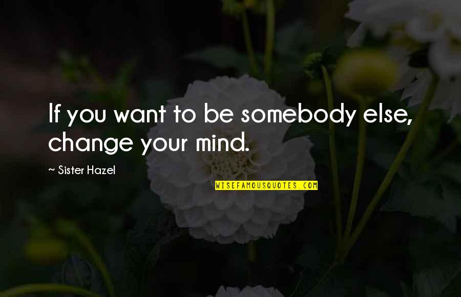 Cant Cry Quotes By Sister Hazel: If you want to be somebody else, change Cant Cry Quotes By Sister Hazel: If you want to be somebody else, change