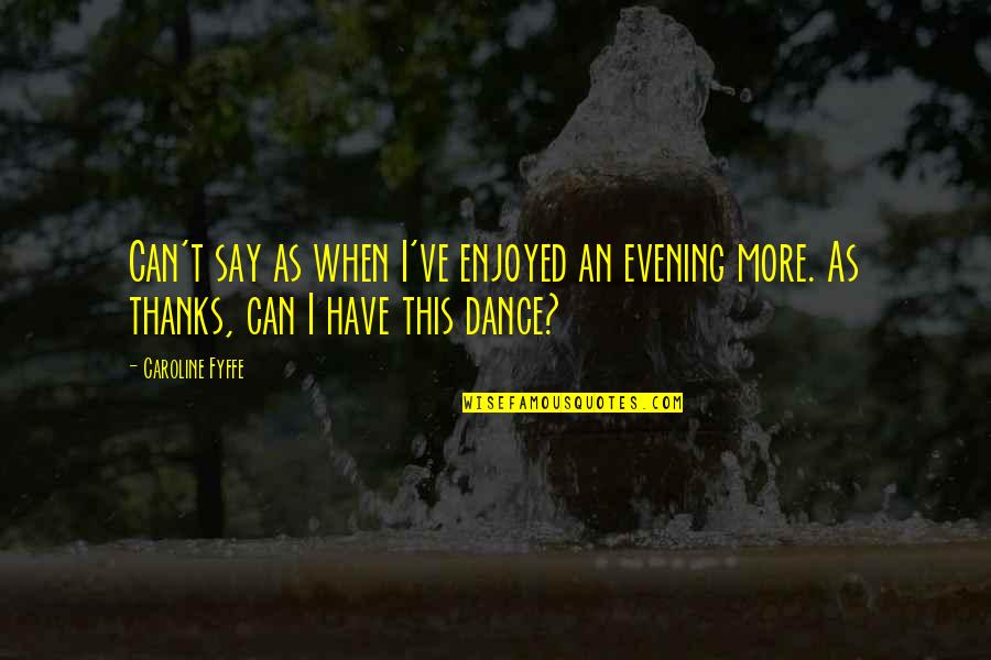 Can't Dance Quotes By Caroline Fyffe: Can't say as when I've enjoyed an evening