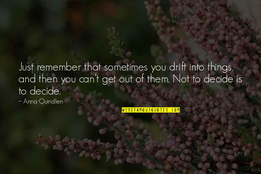 Can't Decide Quotes By Anna Quindlen: Just remember that sometimes you drift into things,