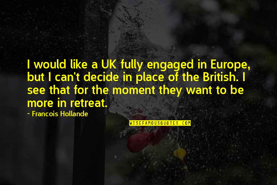 Can't Decide Quotes By Francois Hollande: I would like a UK fully engaged in