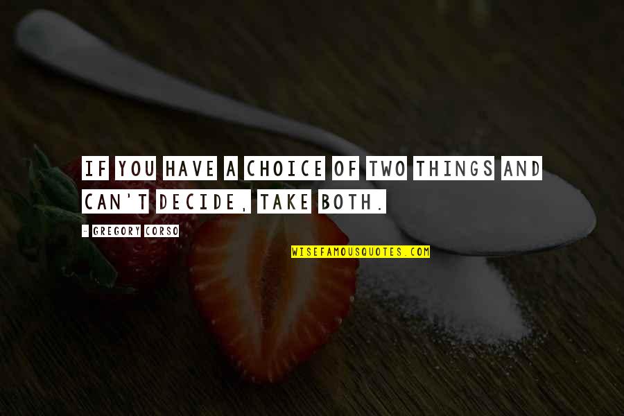 Can't Decide Quotes By Gregory Corso: If you have a choice of two things