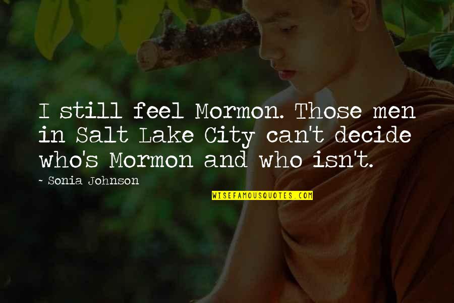 Can't Decide Quotes By Sonia Johnson: I still feel Mormon. Those men in Salt