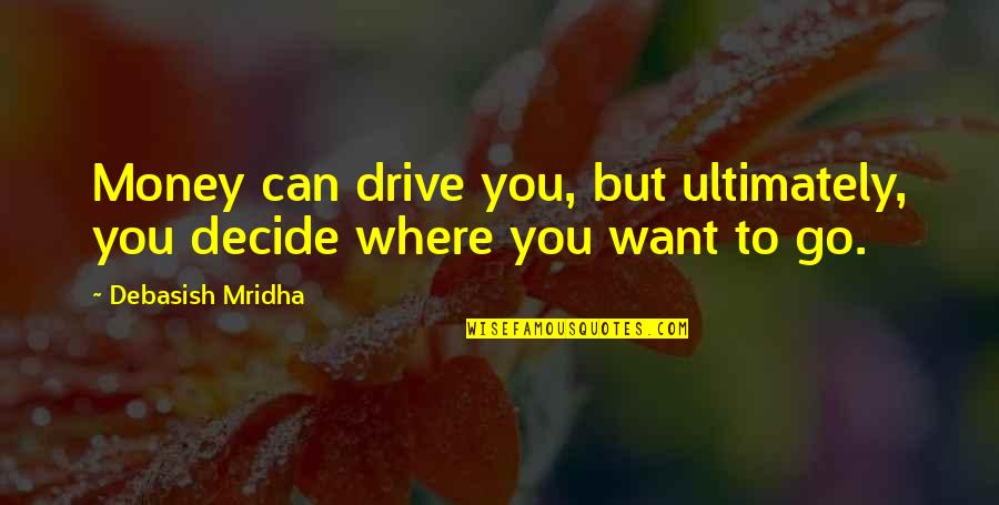 Can't Decide Quotes Quotes By Debasish Mridha: Money can drive you, but ultimately, you decide
