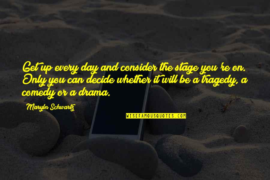 Can't Decide Quotes Quotes By Maryln Schwartz: Get up every day and consider the stage