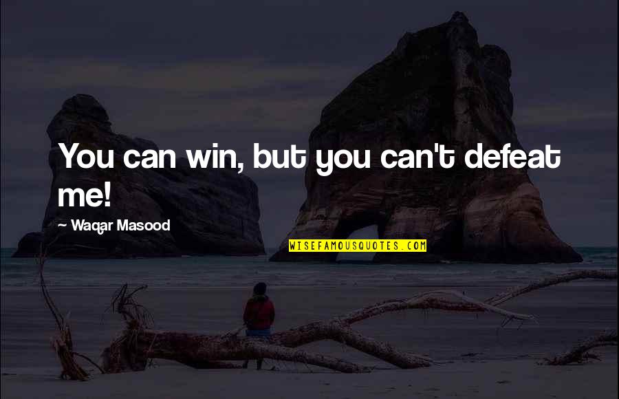 Can't Defeat Me Quotes By Waqar Masood: You can win, but you can't defeat me!