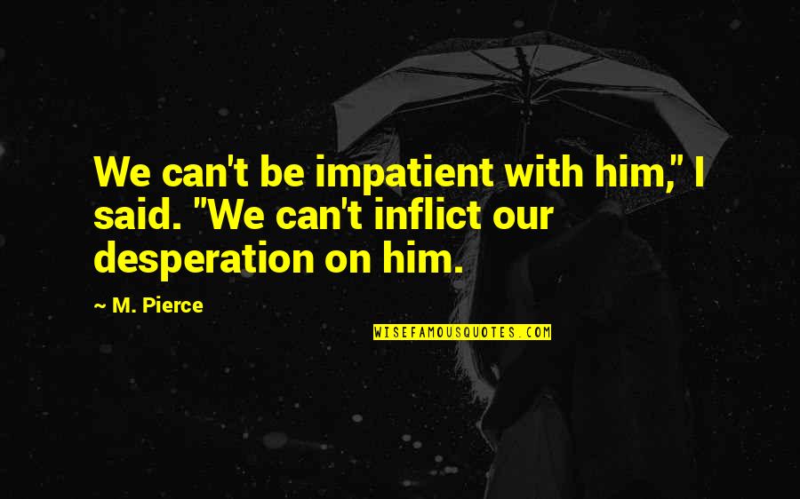 Can't Deny Love Quotes By M. Pierce: We can't be impatient with him," I said.