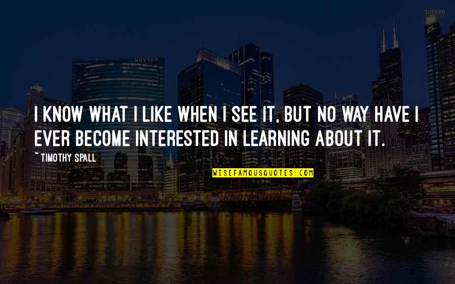Can't Depend On No One Quotes By Timothy Spall: I know what I like when I see