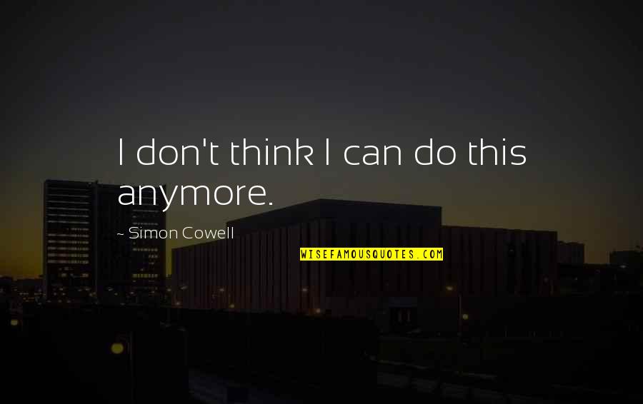 Can't Do Anymore Quotes By Simon Cowell: I don't think I can do this anymore.