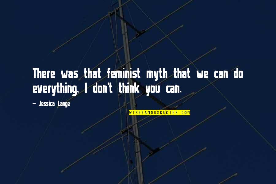 Can't Do Everything Quotes By Jessica Lange: There was that feminist myth that we can