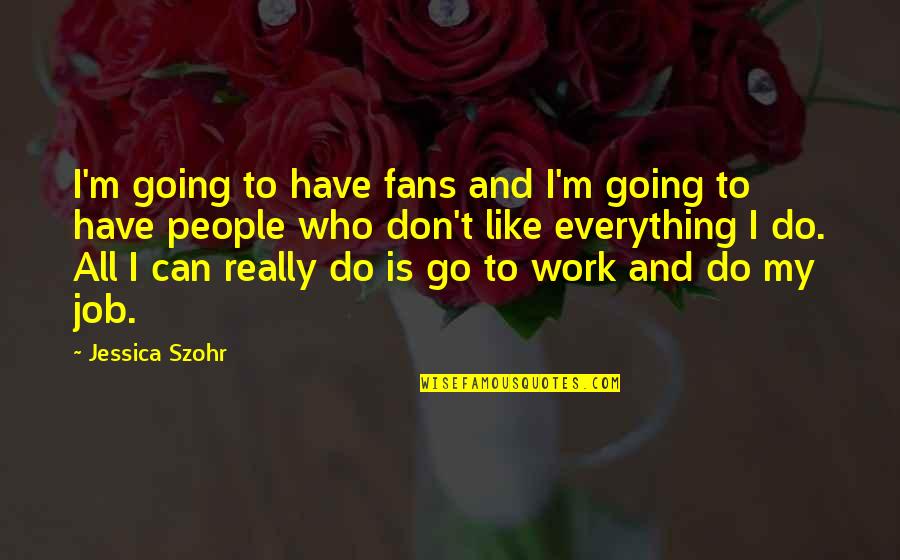 Can't Do Everything Quotes By Jessica Szohr: I'm going to have fans and I'm going