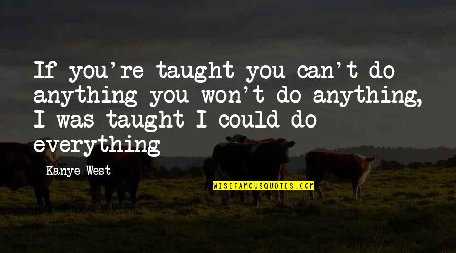 Can't Do Everything Quotes By Kanye West: If you're taught you can't do anything you